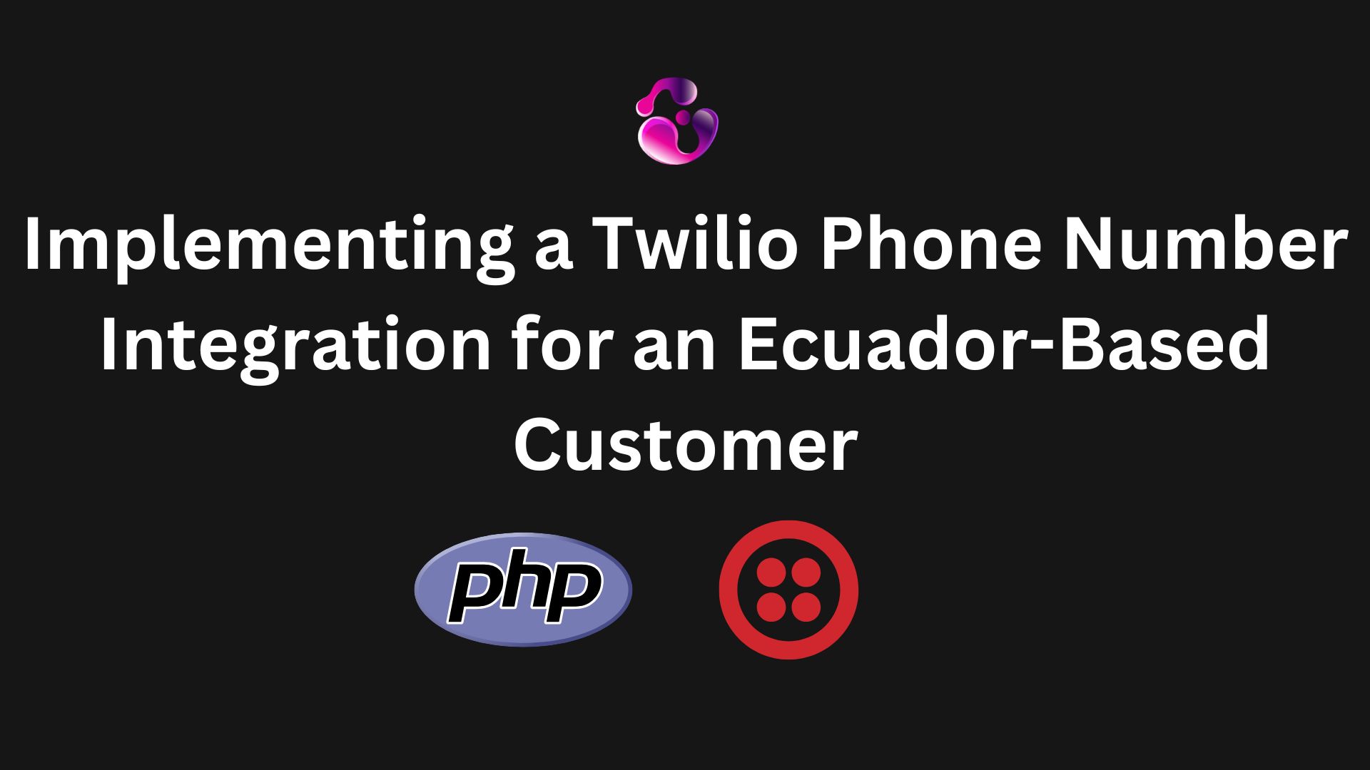 Implementing a Twilio Phone Number Integration for an Ecuador-Based Customer